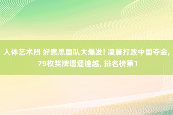 人体艺术照 好意思国队大爆发! 凌晨打败中国夺金， 79枚奖牌遥遥逾越， 排名榜第1