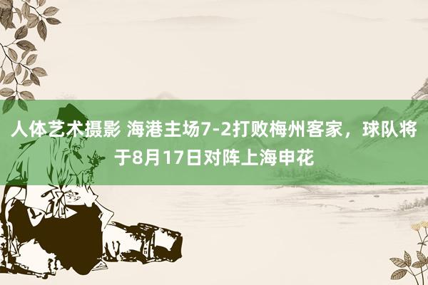 人体艺术摄影 海港主场7-2打败梅州客家，球队将于8月17日对阵上海申花