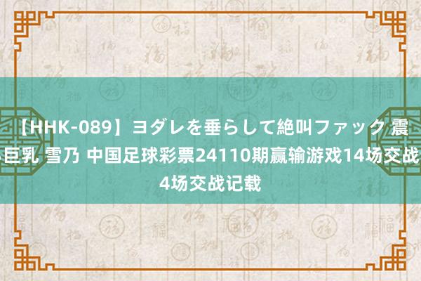 【HHK-089】ヨダレを垂らして絶叫ファック 震える巨乳 雪乃 中国足球彩票24110期赢输游戏14场交战记载