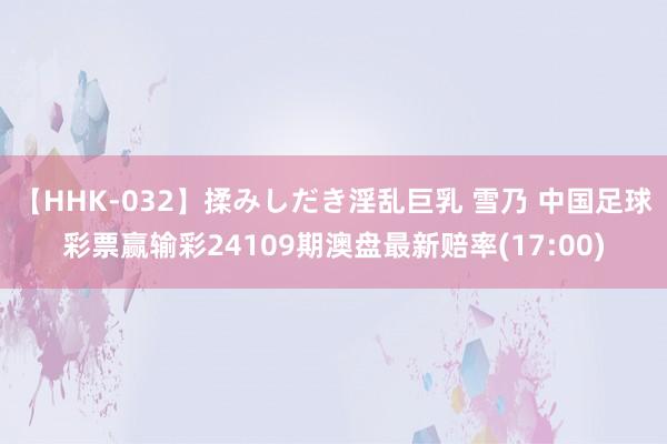 【HHK-032】揉みしだき淫乱巨乳 雪乃 中国足球彩票赢输彩24109期澳盘最新赔率(17:00)