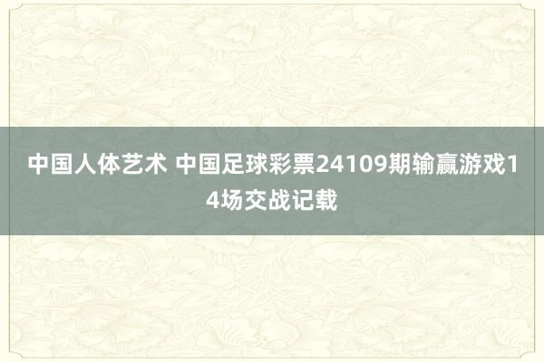 中国人体艺术 中国足球彩票24109期输赢游戏14场交战记载