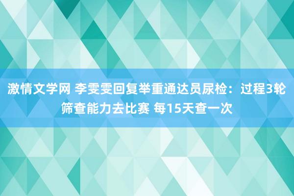 激情文学网 李雯雯回复举重通达员尿检：过程3轮筛查能力去比赛 每15天查一次