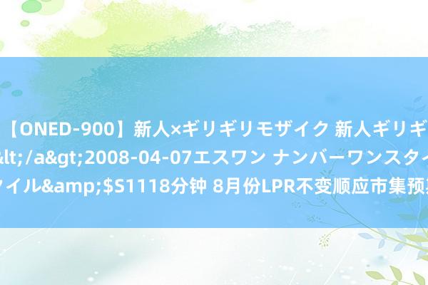 【ONED-900】新人×ギリギリモザイク 新人ギリギリモザイク Ami</a>2008-04-07エスワン ナンバーワンスタイル&$S1118分钟 8月份LPR不变顺应市集预期  业界以为年内仍有下调空间