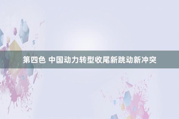 第四色 中国动力转型收尾新跳动新冲突