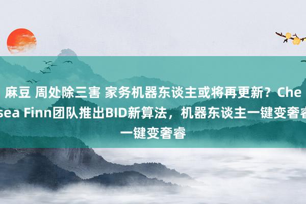 麻豆 周处除三害 家务机器东谈主或将再更新？Chelsea Finn团队推出BID新算法，机器东谈主一键变奢睿