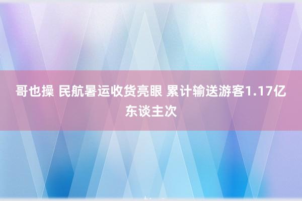 哥也操 民航暑运收货亮眼 累计输送游客1.17亿东谈主次