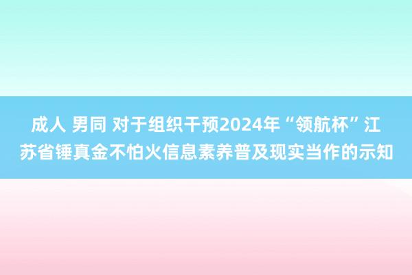 成人 男同 对于组织干预2024年“领航杯”江苏省锤真金不怕火信息素养普及现实当作的示知