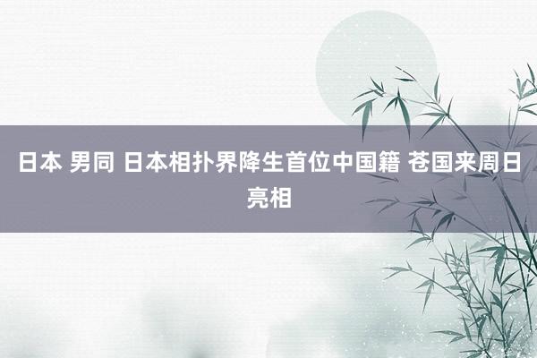 日本 男同 日本相扑界降生首位中国籍 苍国来周日亮相