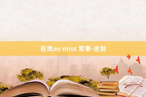 在线av miss 军事·论剑