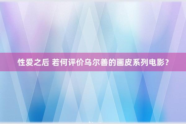 性爱之后 若何评价乌尔善的画皮系列电影？