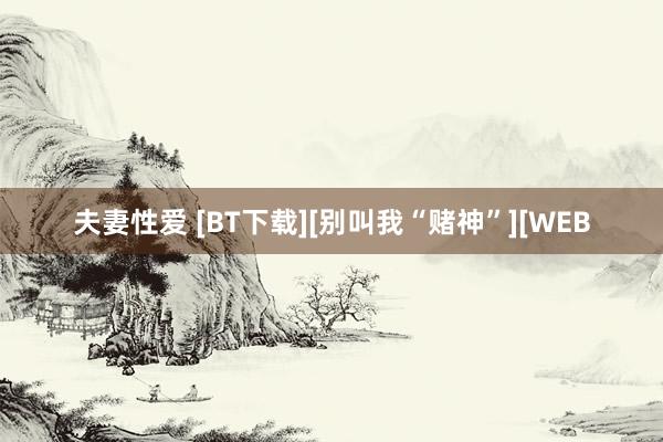 夫妻性爱 [BT下载][别叫我“赌神”][WEB